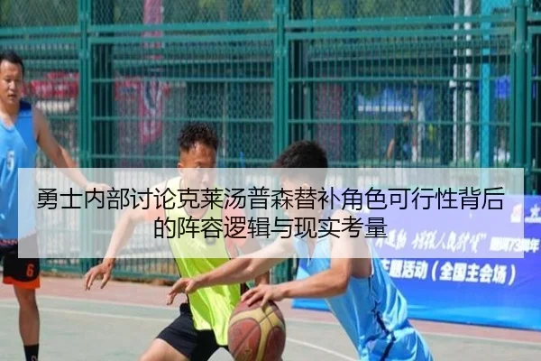 勇士内部讨论克莱汤普森替补角色可行性背后的阵容逻辑与现实考量