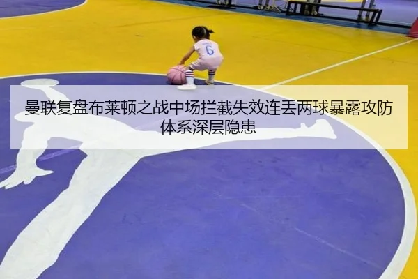 曼联复盘布莱顿之战中场拦截失效连丢两球暴露攻防体系深层隐患