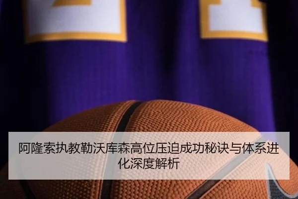 阿隆索执教勒沃库森高位压迫成功秘诀与体系进化深度解析