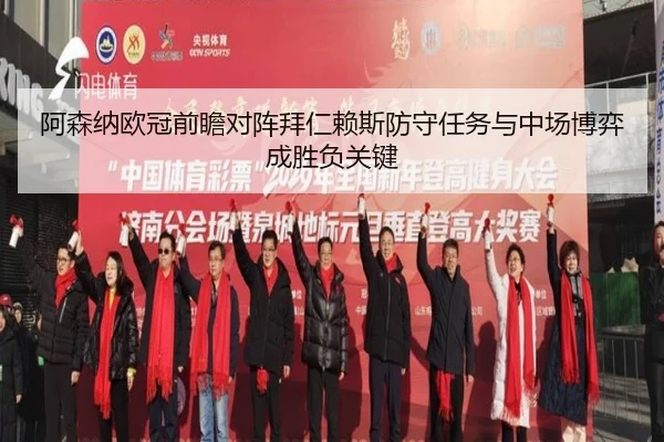 阿森纳欧冠前瞻对阵拜仁赖斯防守任务与中场博弈成胜负关键