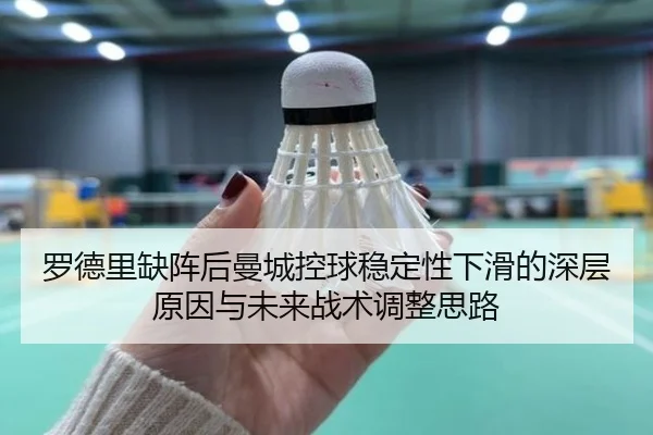 罗德里缺阵后曼城控球稳定性下滑的深层原因与未来战术调整思路