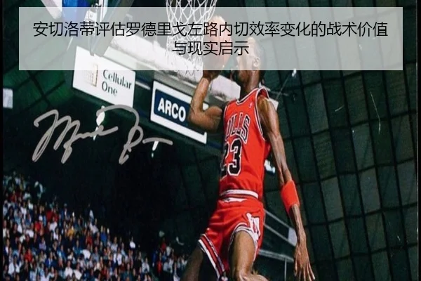 安切洛蒂评估罗德里戈左路内切效率变化的战术价值与现实启示