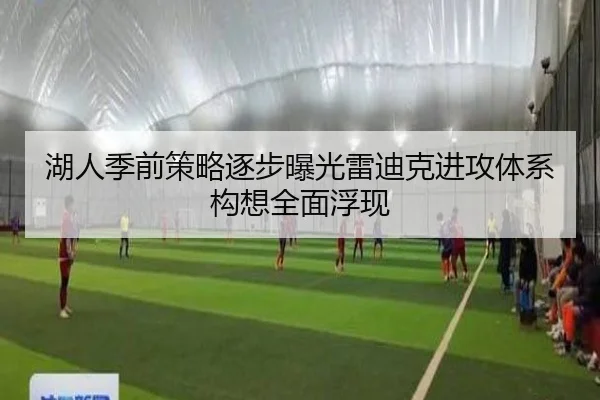 湖人季前策略逐步曝光雷迪克进攻体系构想全面浮现
