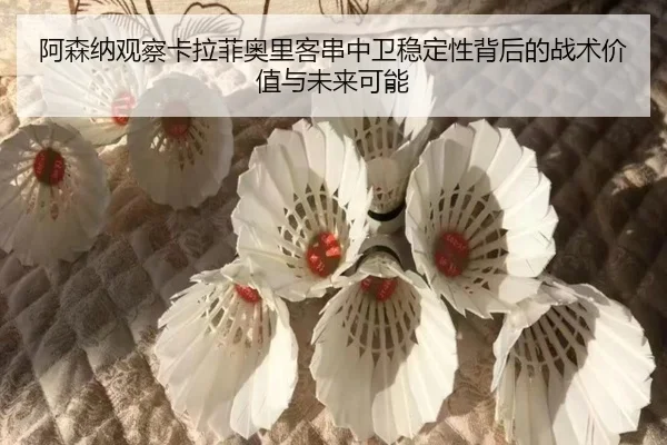 阿森纳观察卡拉菲奥里客串中卫稳定性背后的战术价值与未来可能