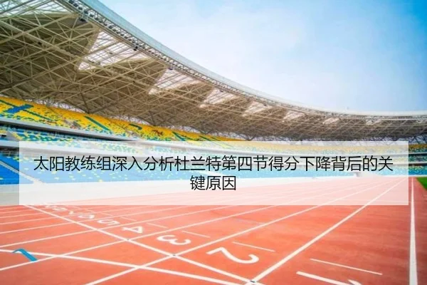 太阳教练组深入分析杜兰特第四节得分下降背后的关键原因